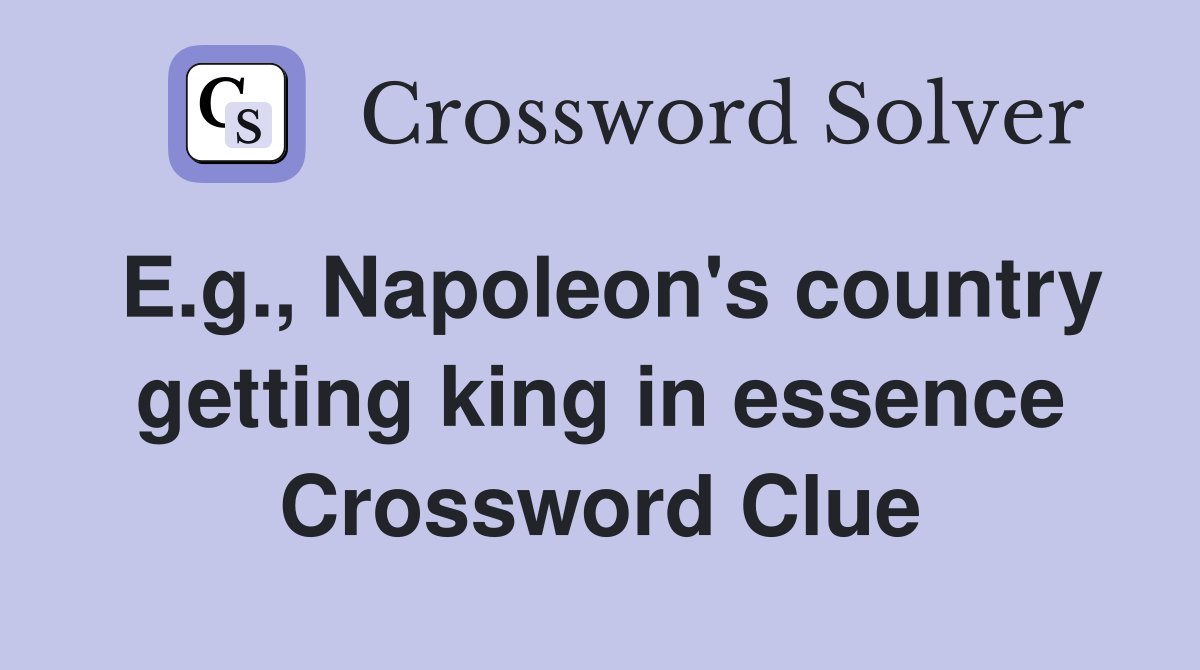 E.g., Napoleon's country getting king in essence Crossword Clue