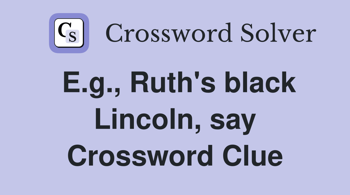 E.g., Ruth's black Lincoln, say Crossword Clue