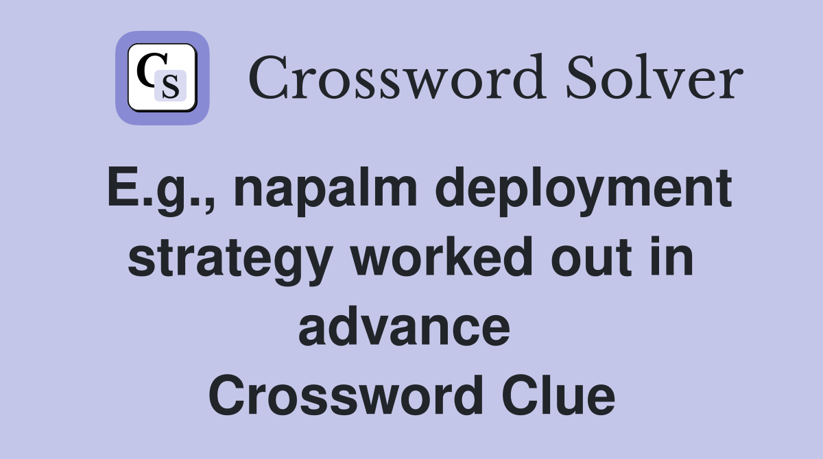E.g., napalm deployment strategy worked out in advance  Crossword Clue