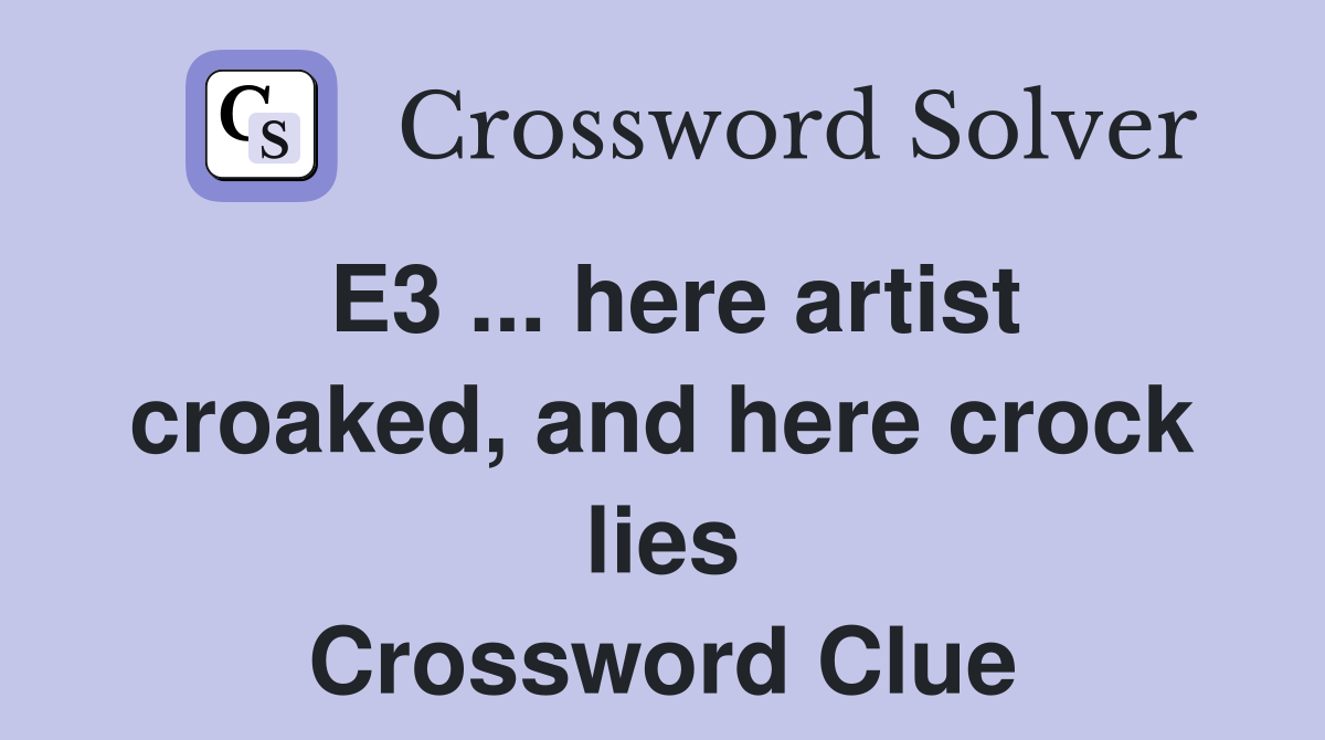 E3 ... here artist croaked, and here crock lies Crossword Clue