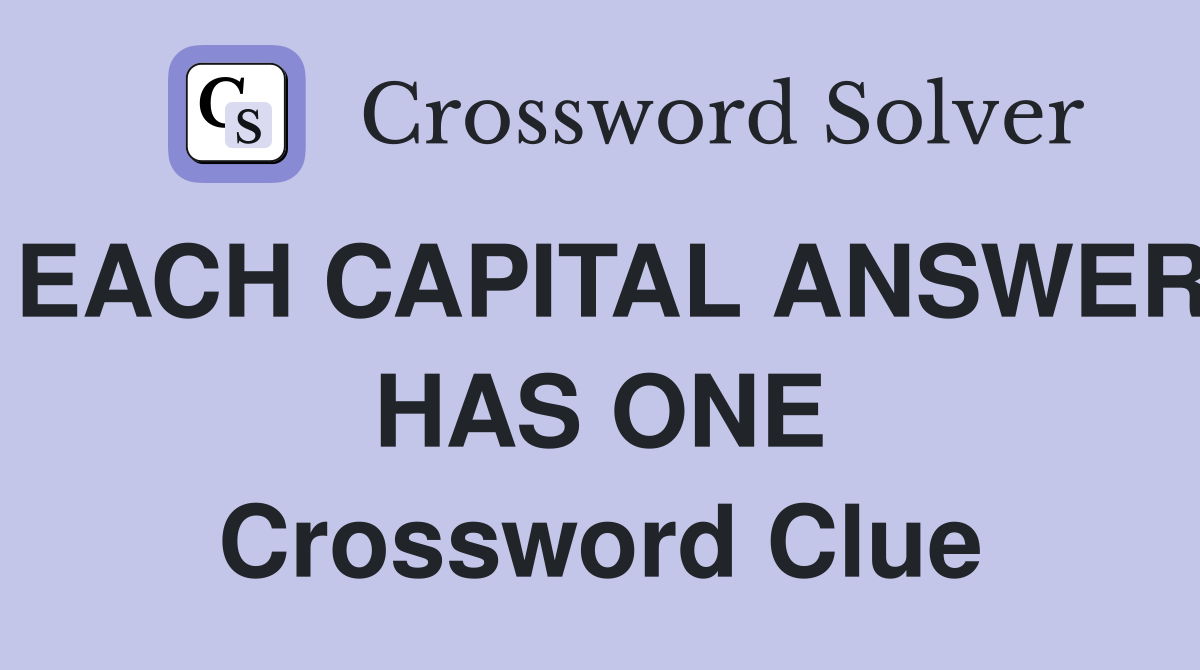 EACH CAPITAL ANSWER HAS ONE Crossword Clue