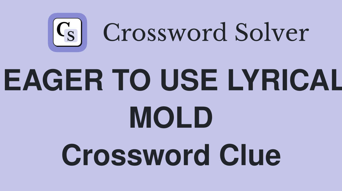 EAGER TO USE LYRICAL MOLD Crossword Clue