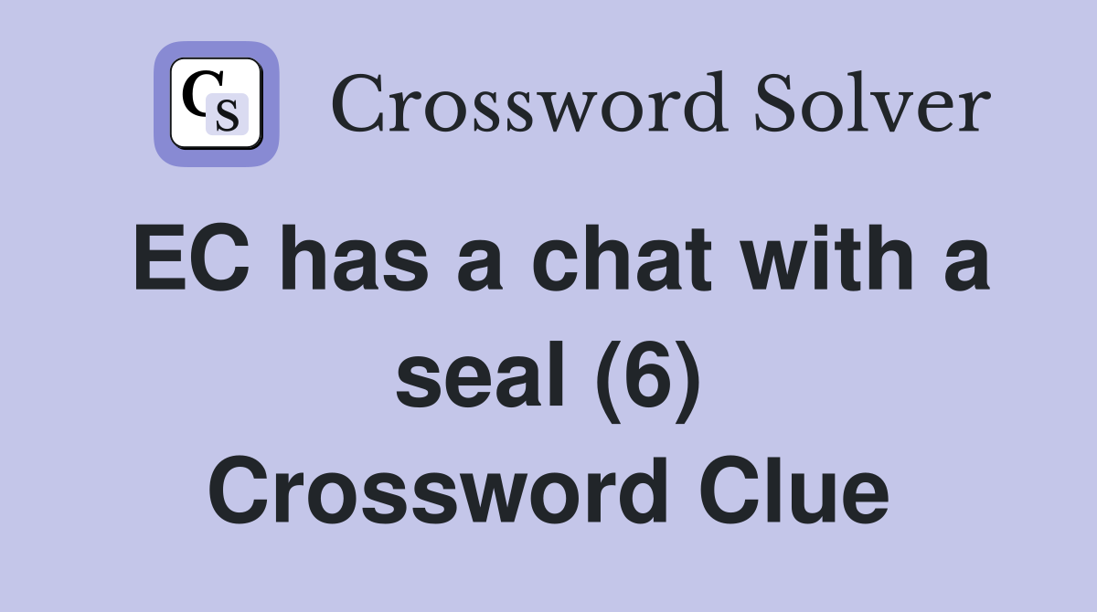 EC has a chat with a seal (6) Crossword Clue