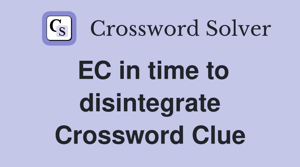 EC in time to disintegrate Crossword Clue