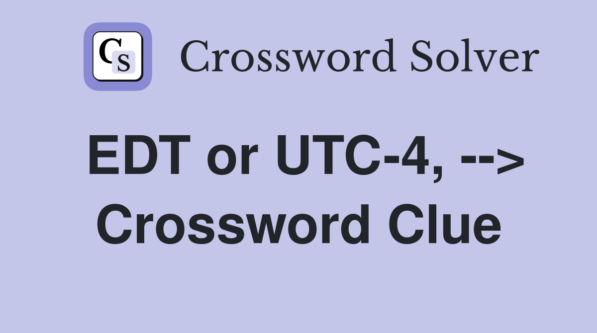 EDT or UTC-4, --> Crossword Clue