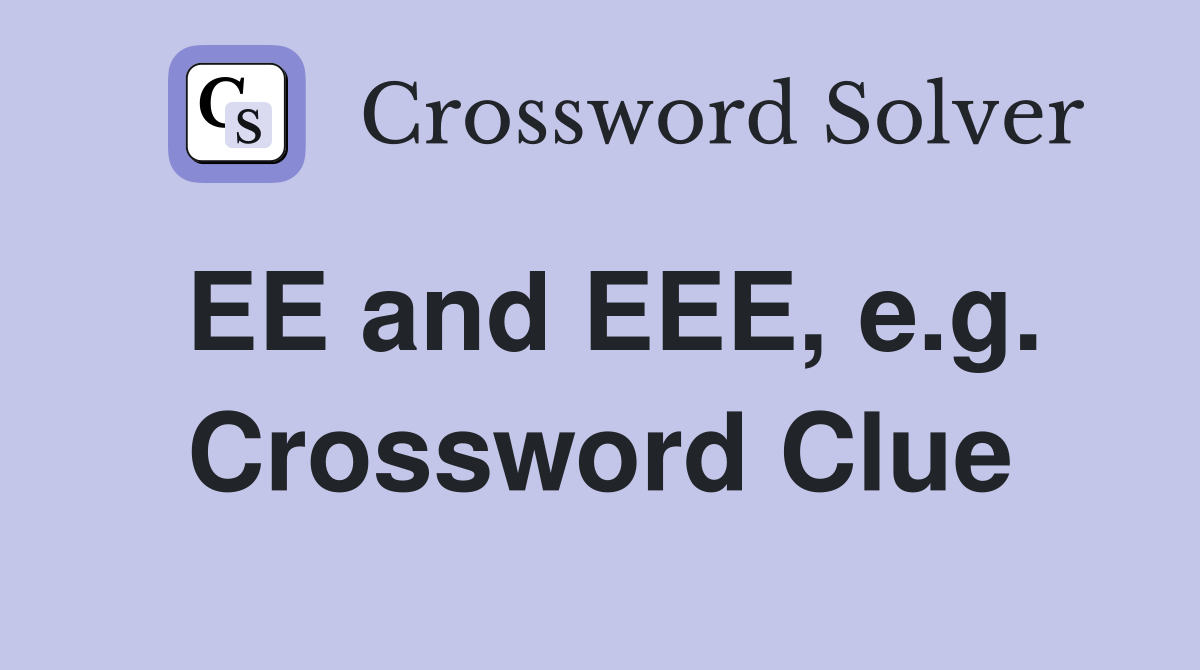 EE and EEE, e.g. Crossword Clue