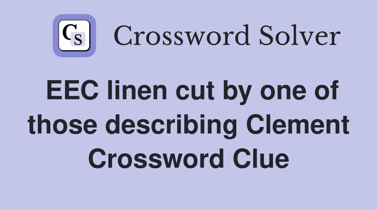 EEC linen cut by one of those describing Clement Crossword Clue