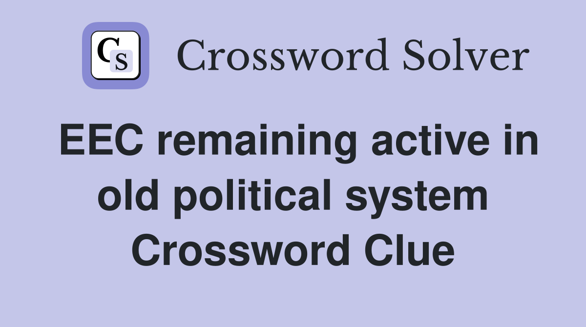 EEC remaining active in old political system Crossword Clue