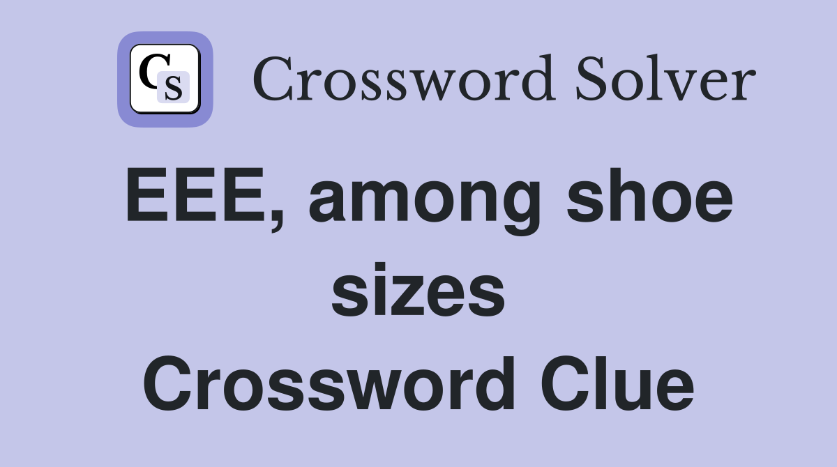 EEE, among shoe sizes Crossword Clue