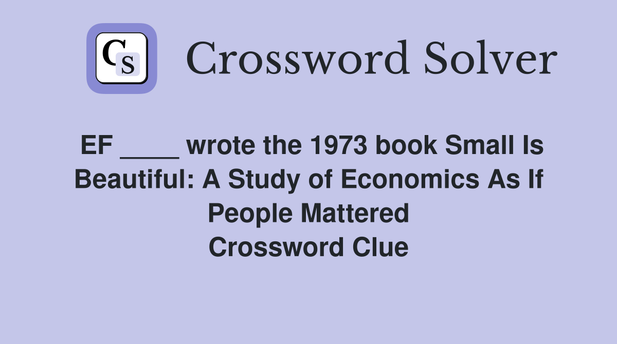 EF ____ wrote the 1973 book Small Is Beautiful: A Study of Economics As If People Mattered Crossword Clue