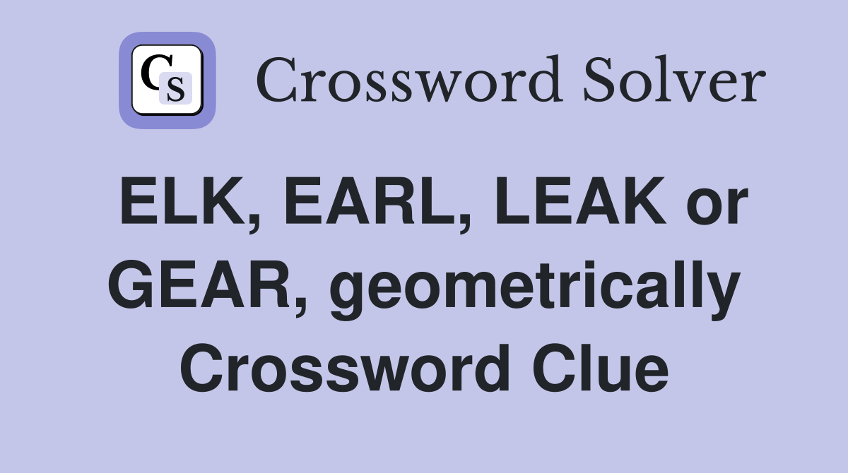 ELK, EARL, LEAK or GEAR, geometrically Crossword Clue
