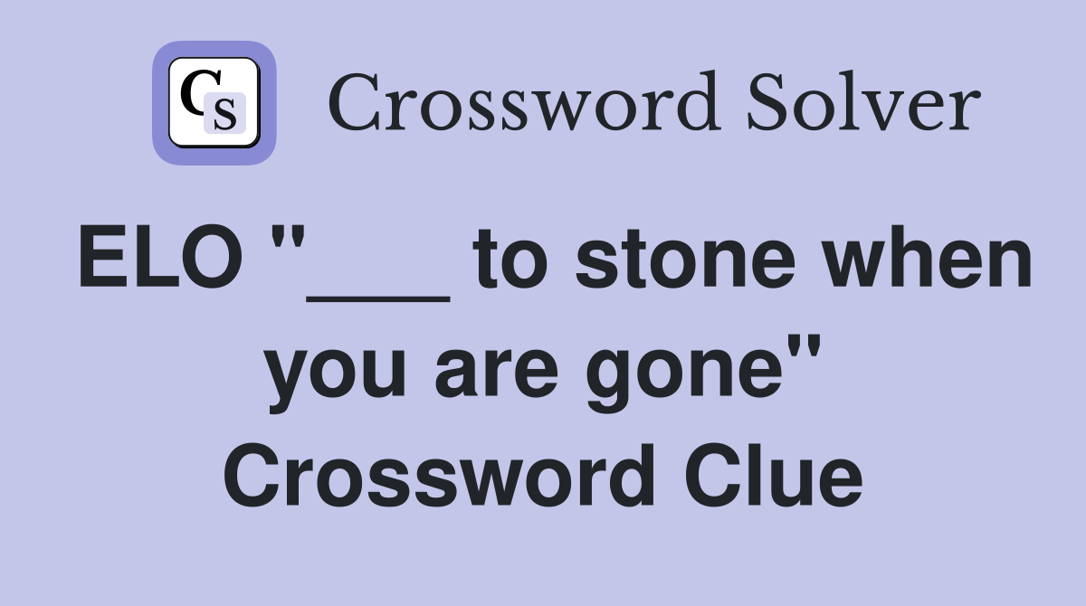 ELO "___ to stone when you are gone" Crossword Clue