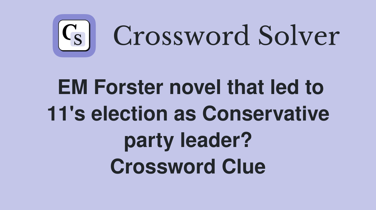 EM Forster novel that led to 11's election as Conservative party leader? Crossword Clue