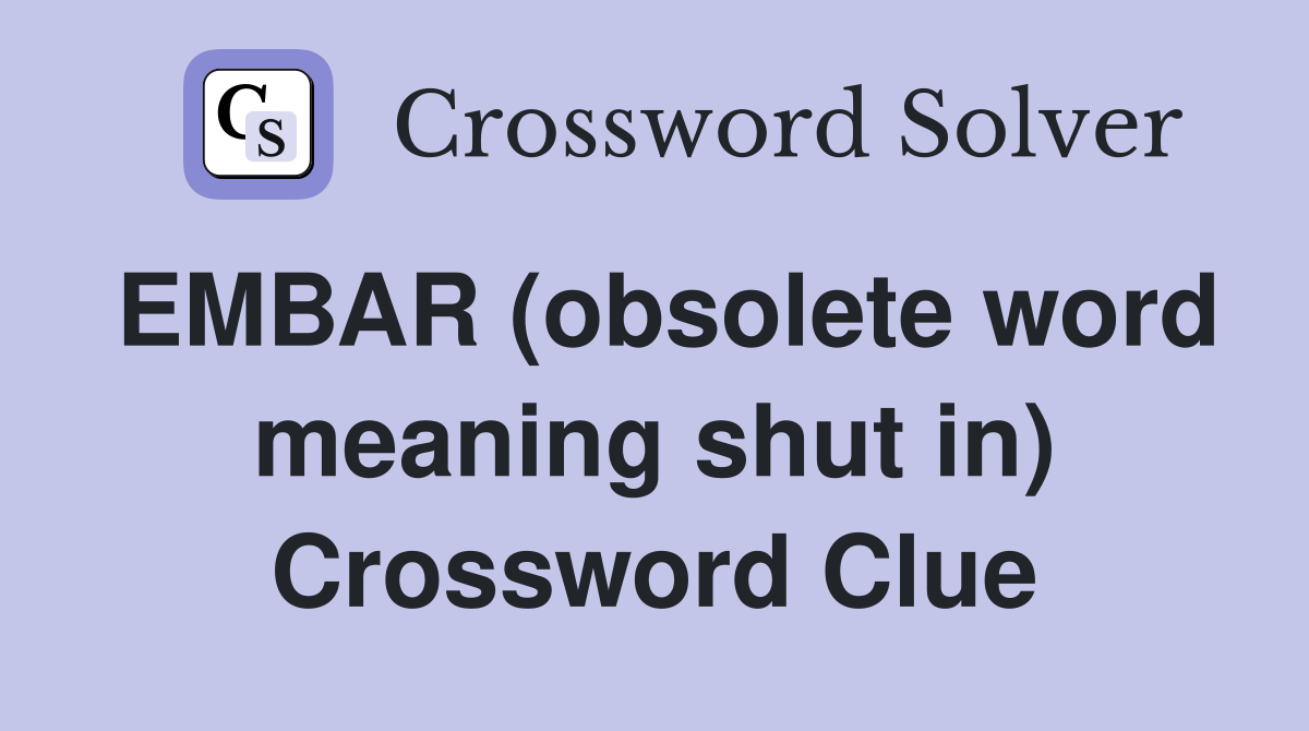 EMBAR (obsolete word meaning shut in) Crossword Clue