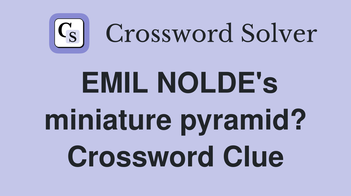EMIL NOLDE's miniature pyramid? Crossword Clue