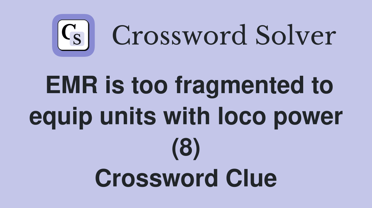 EMR is too fragmented to equip units with loco power (8) Crossword Clue
