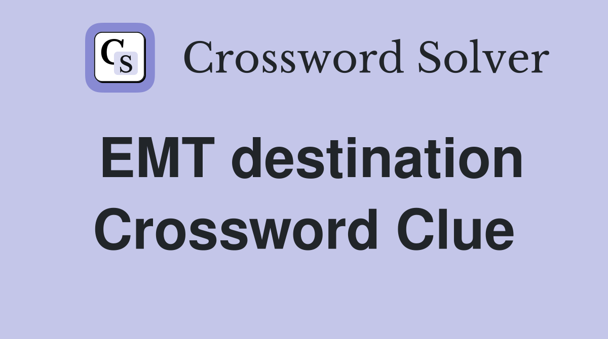 EMT destination Crossword Clue