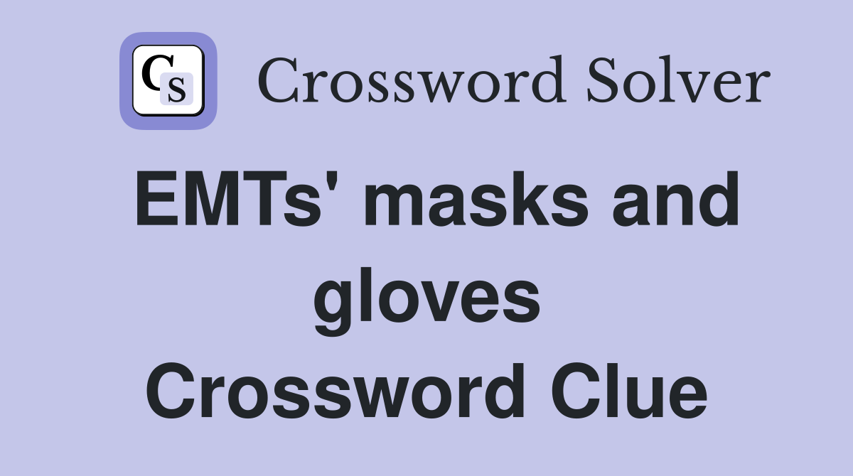 EMTs' masks and gloves Crossword Clue