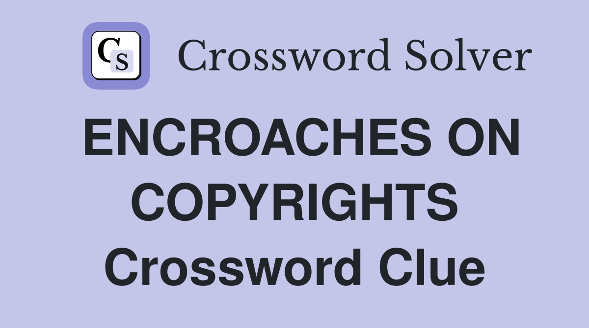 ENCROACHES ON COPYRIGHTS Crossword Clue