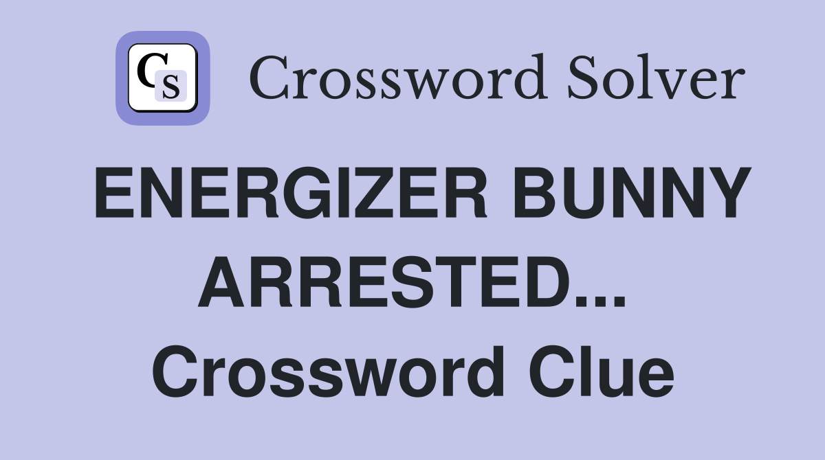 ENERGIZER BUNNY ARRESTED... Crossword Clue