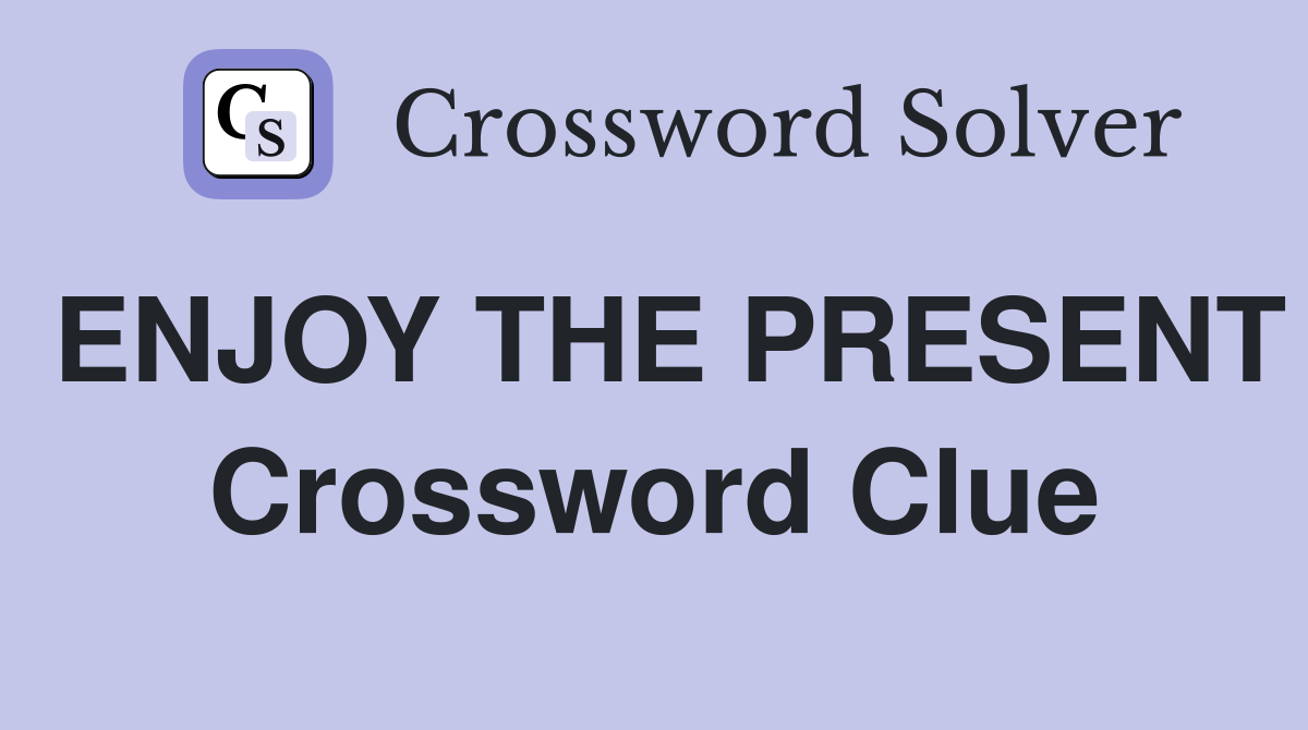 ENJOY THE PRESENT Crossword Clue