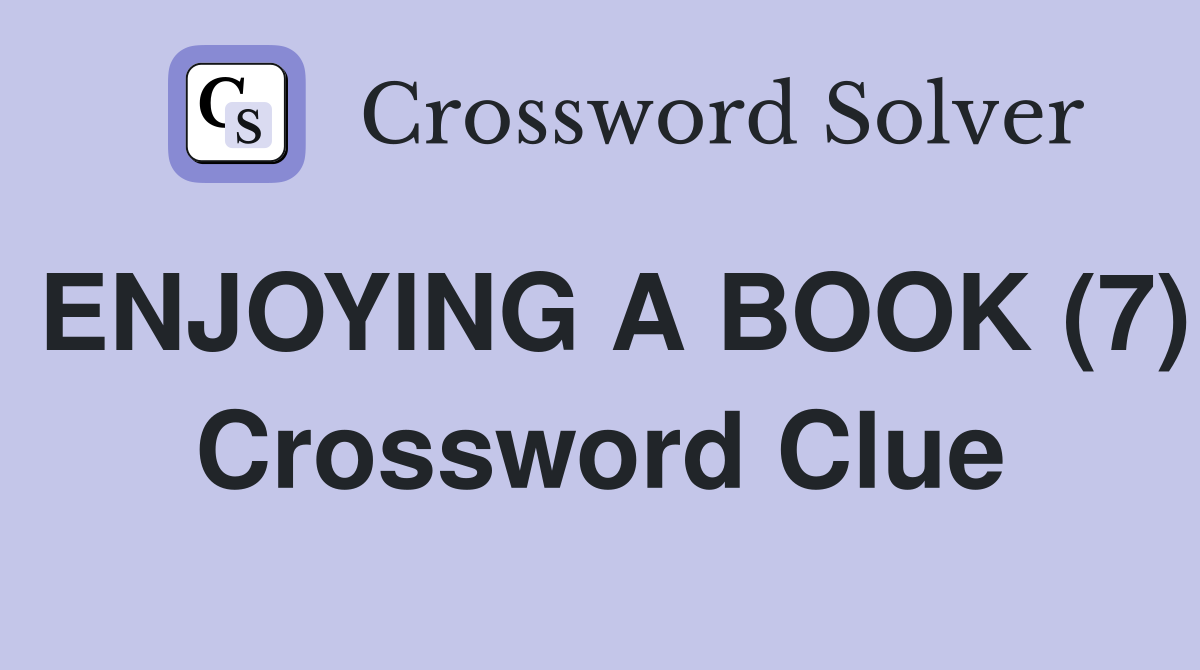 ENJOYING A BOOK (7) Crossword Clue
