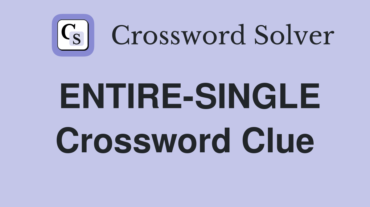 ENTIRE-SINGLE Crossword Clue