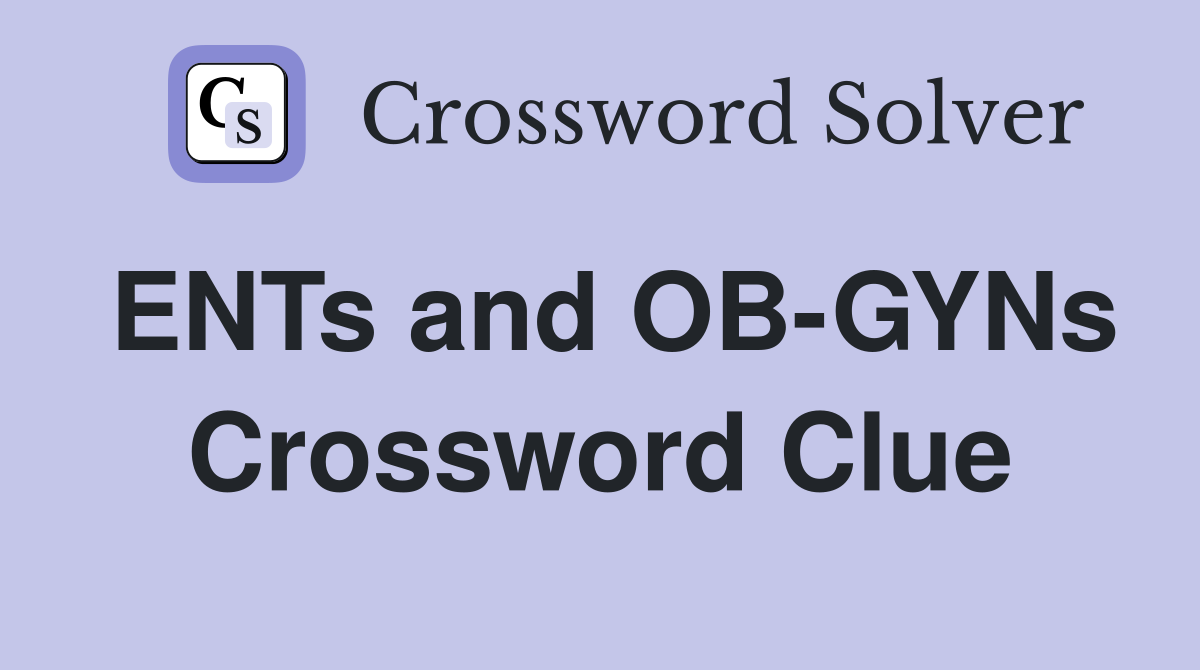 ENTs and OB-GYNs Crossword Clue