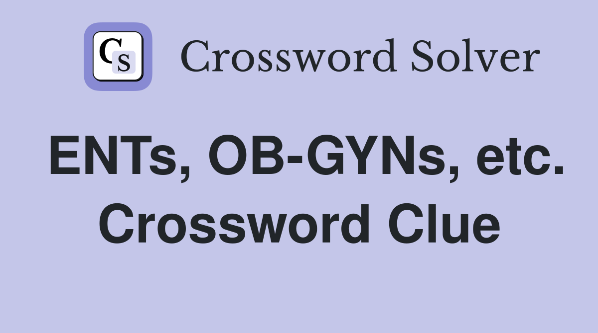 ENTs, OB-GYNs, etc. Crossword Clue