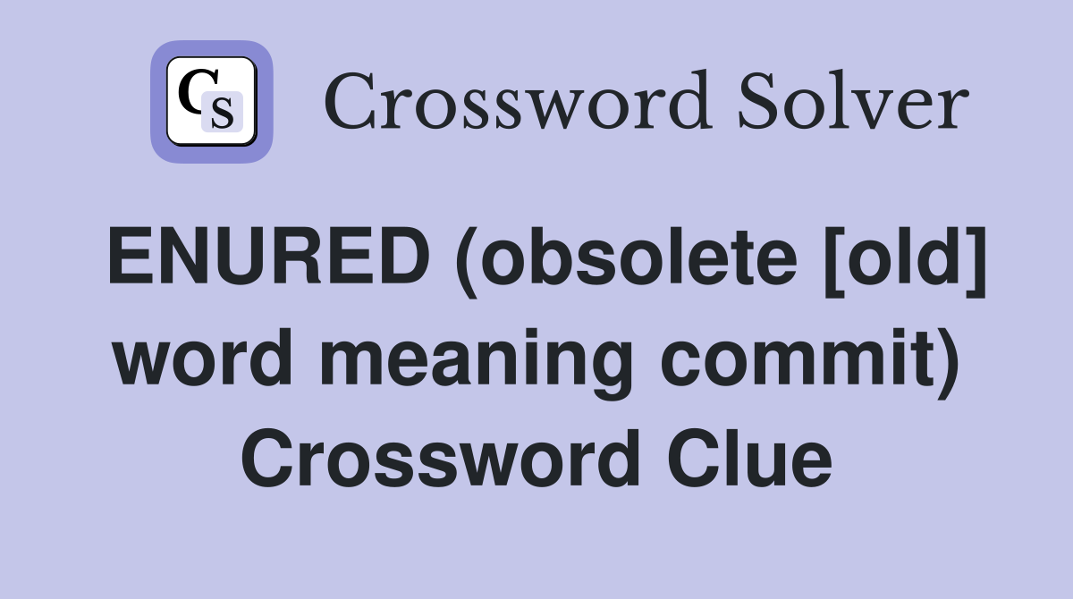 ENURED (obsolete [old] word meaning commit) Crossword Clue