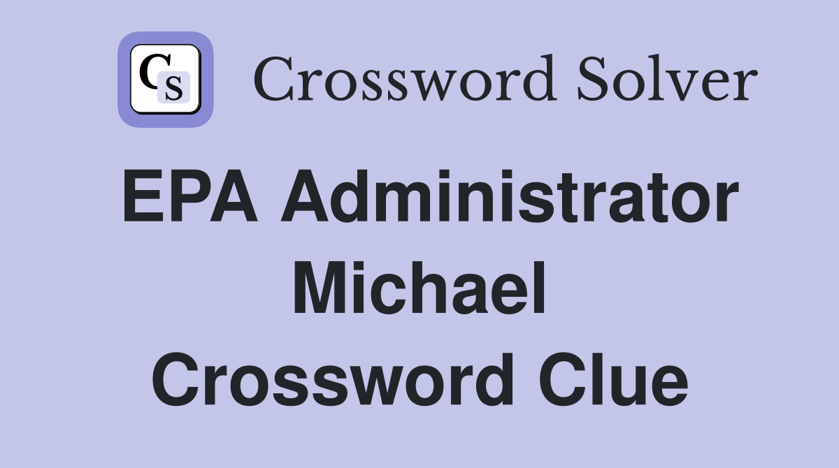 EPA Administrator Michael Crossword Clue