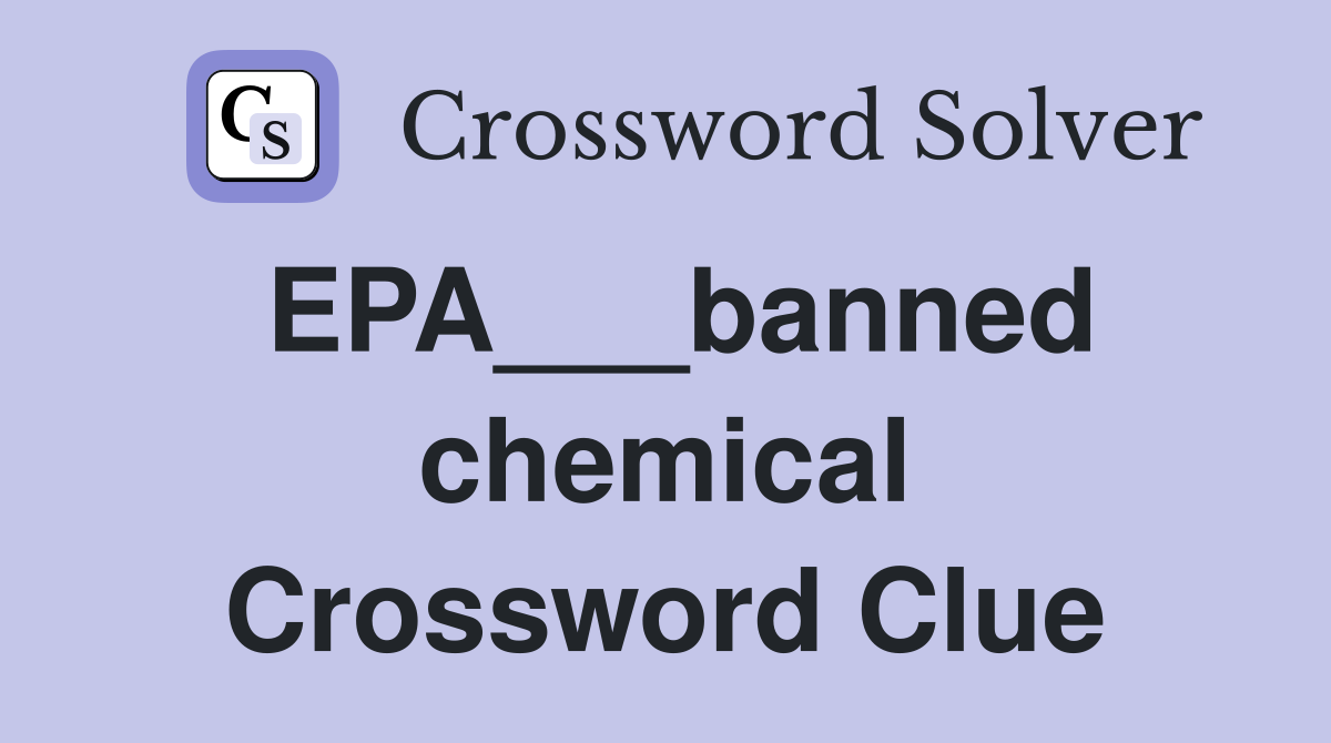 EPA___banned chemical Crossword Clue