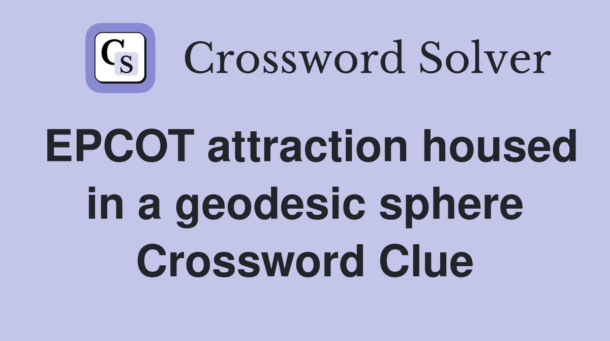 EPCOT attraction housed in a geodesic sphere Crossword Clue