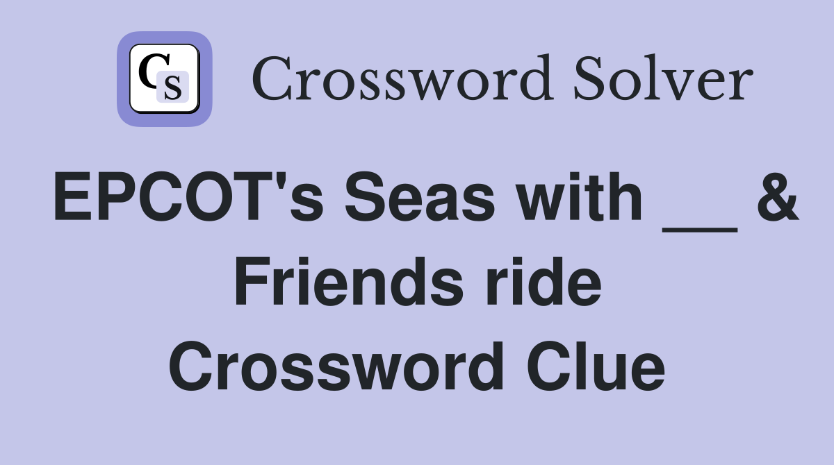 EPCOT's Seas with __ & Friends ride Crossword Clue