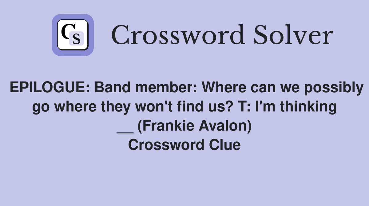 EPILOGUE: Band member: Where can we possibly go where they won't find us? T: I'm thinking __ (Frankie Avalon) Crossword Clue