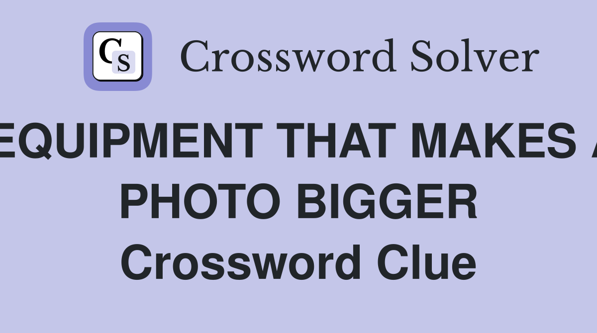 EQUIPMENT THAT MAKES A PHOTO BIGGER Crossword Clue