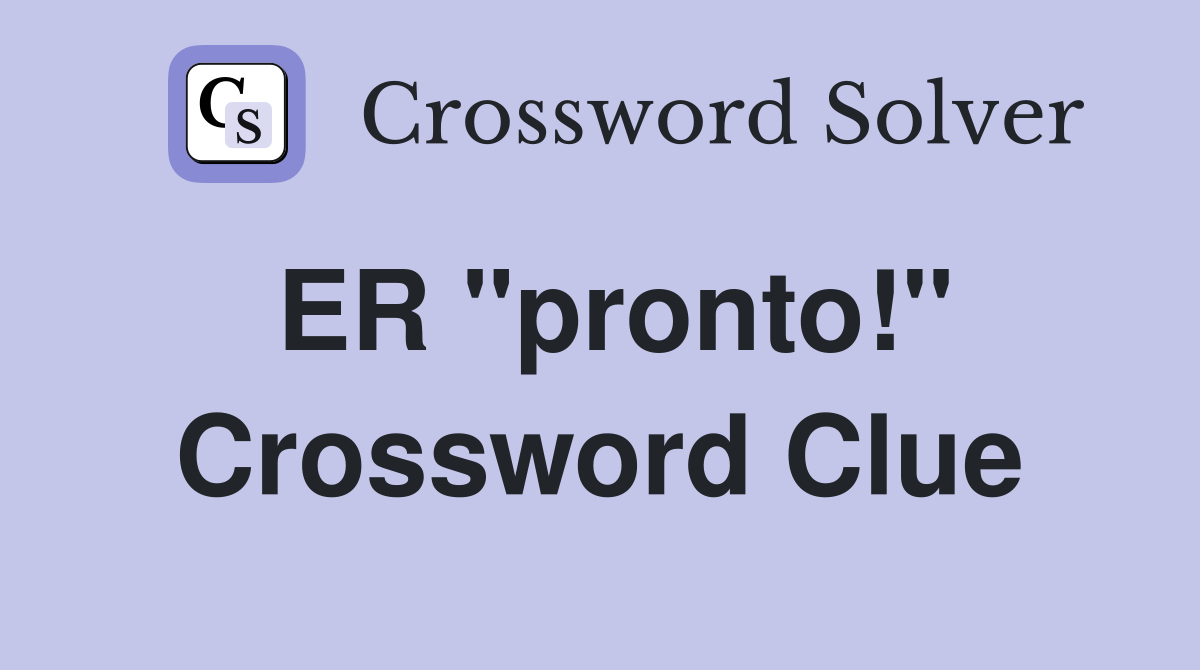 ER "pronto!" Crossword Clue