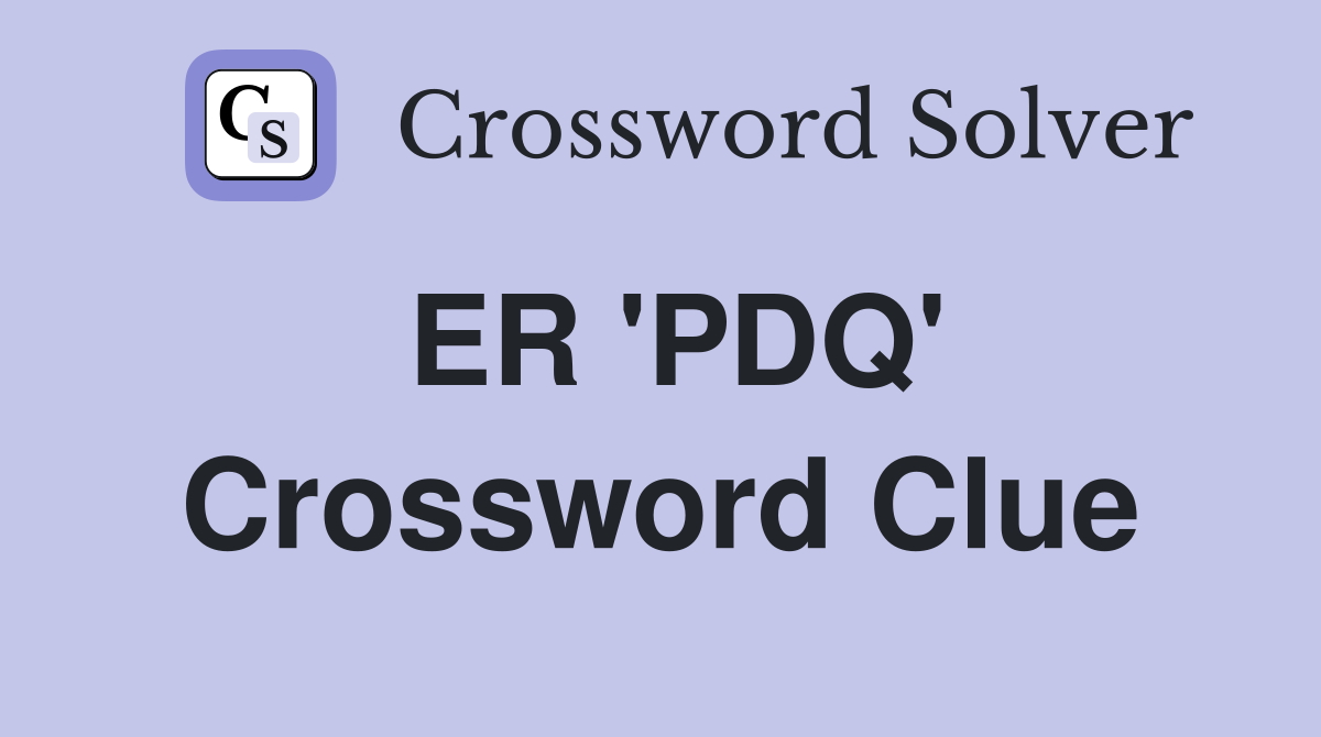 ER 'PDQ' Crossword Clue