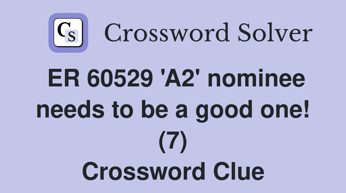 ER 60529 'A2' nominee needs to be a good one! (7) Crossword Clue