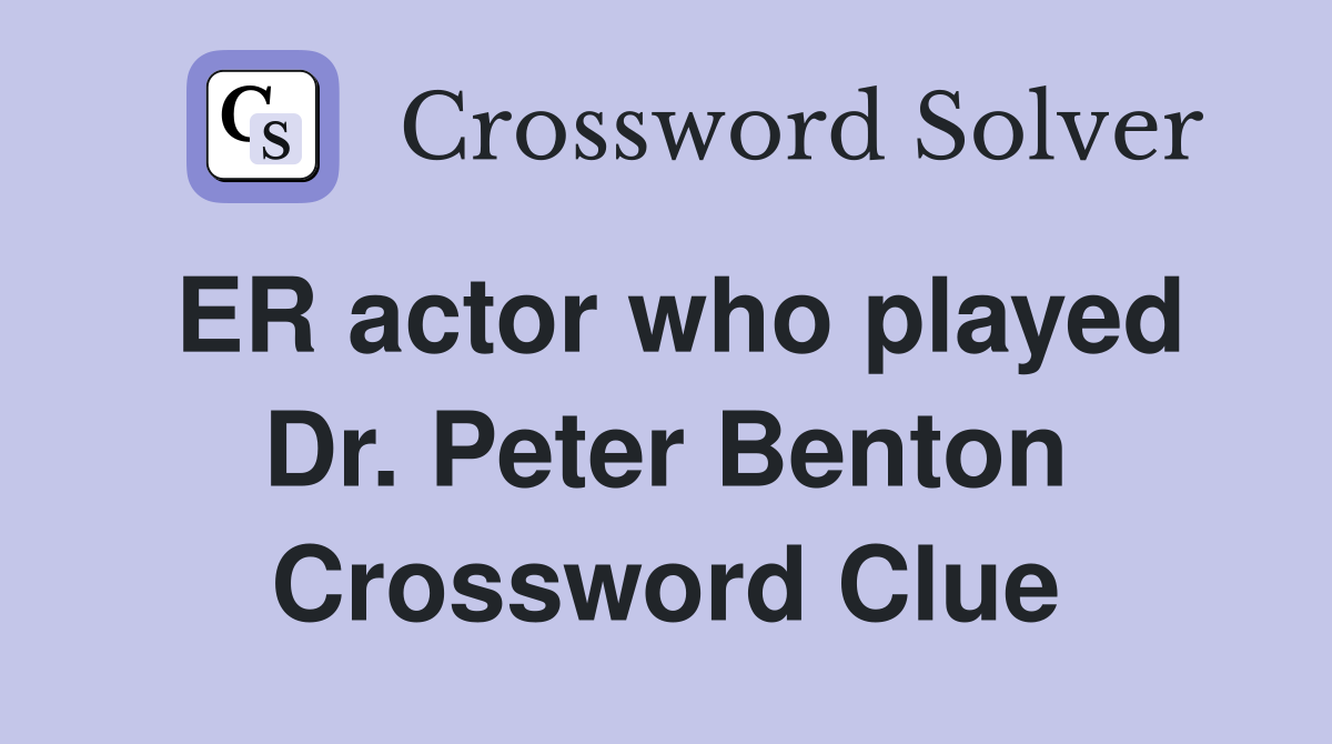 ER actor who played Dr. Peter Benton Crossword Clue