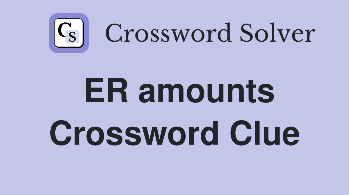 ER amounts Crossword Clue