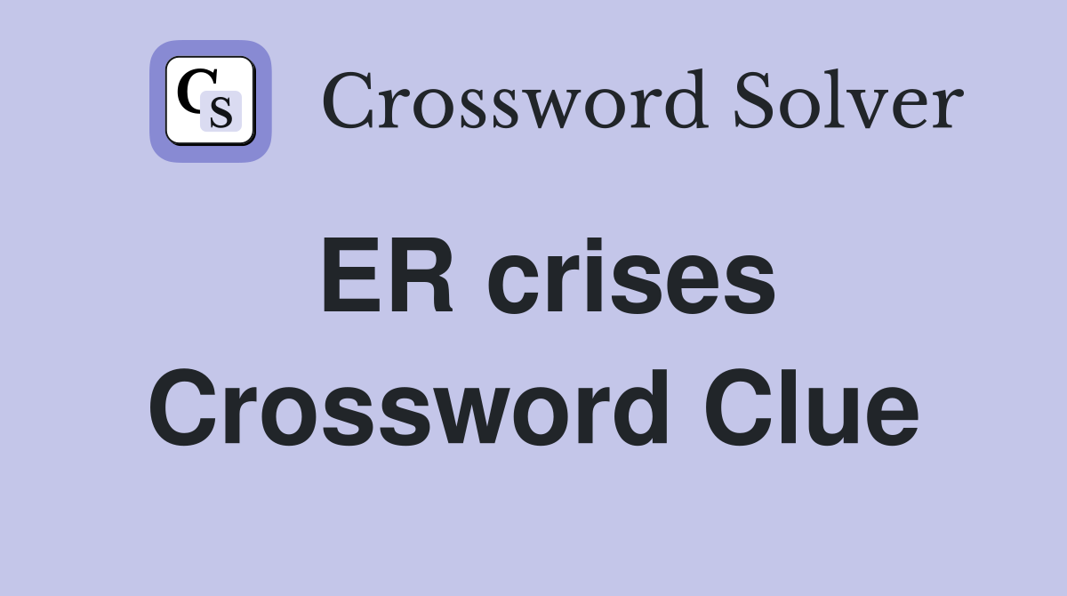 ER crises Crossword Clue