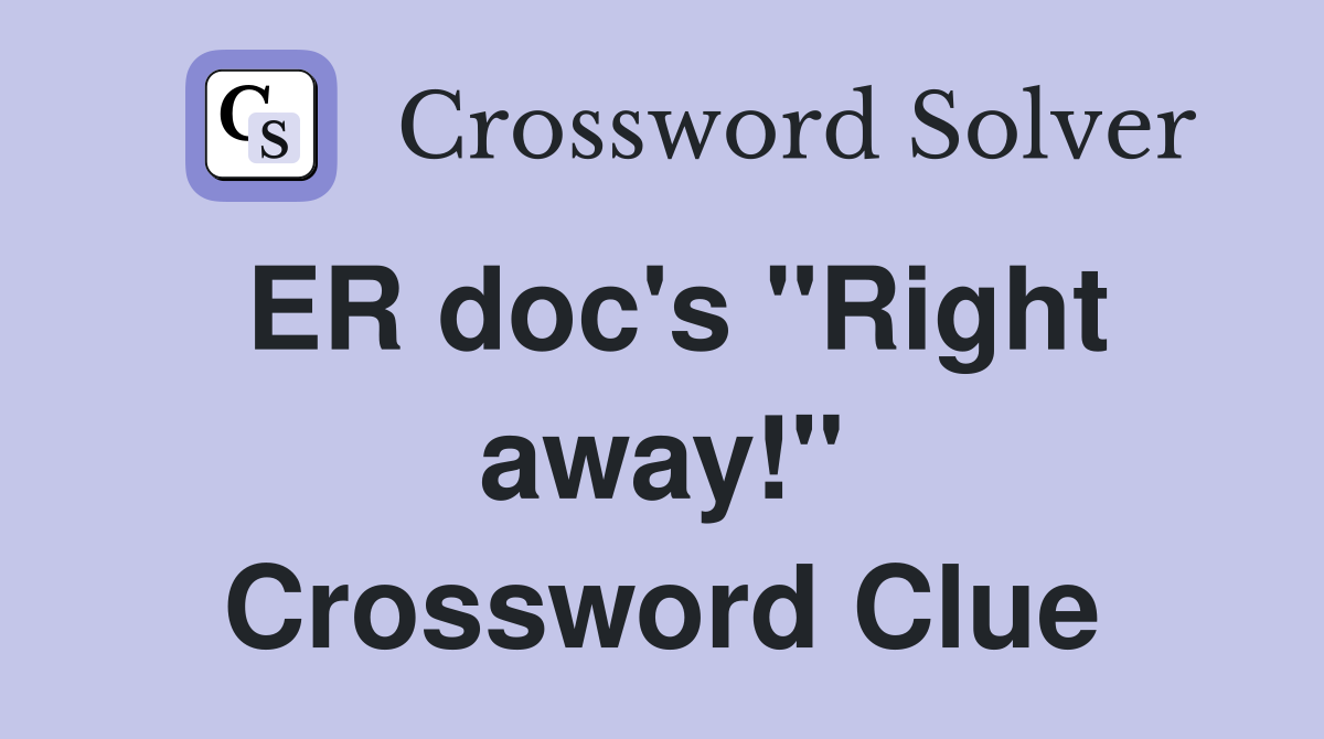 ER doc's "Right away!" Crossword Clue