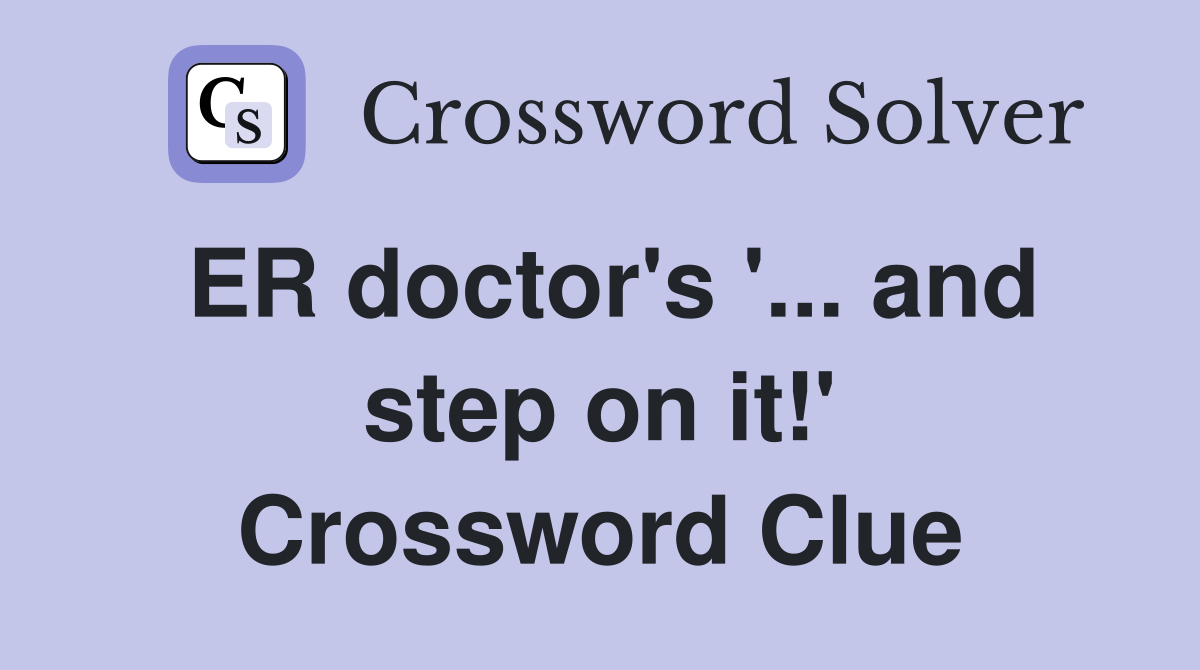 ER doctor's '... and step on it!' Crossword Clue