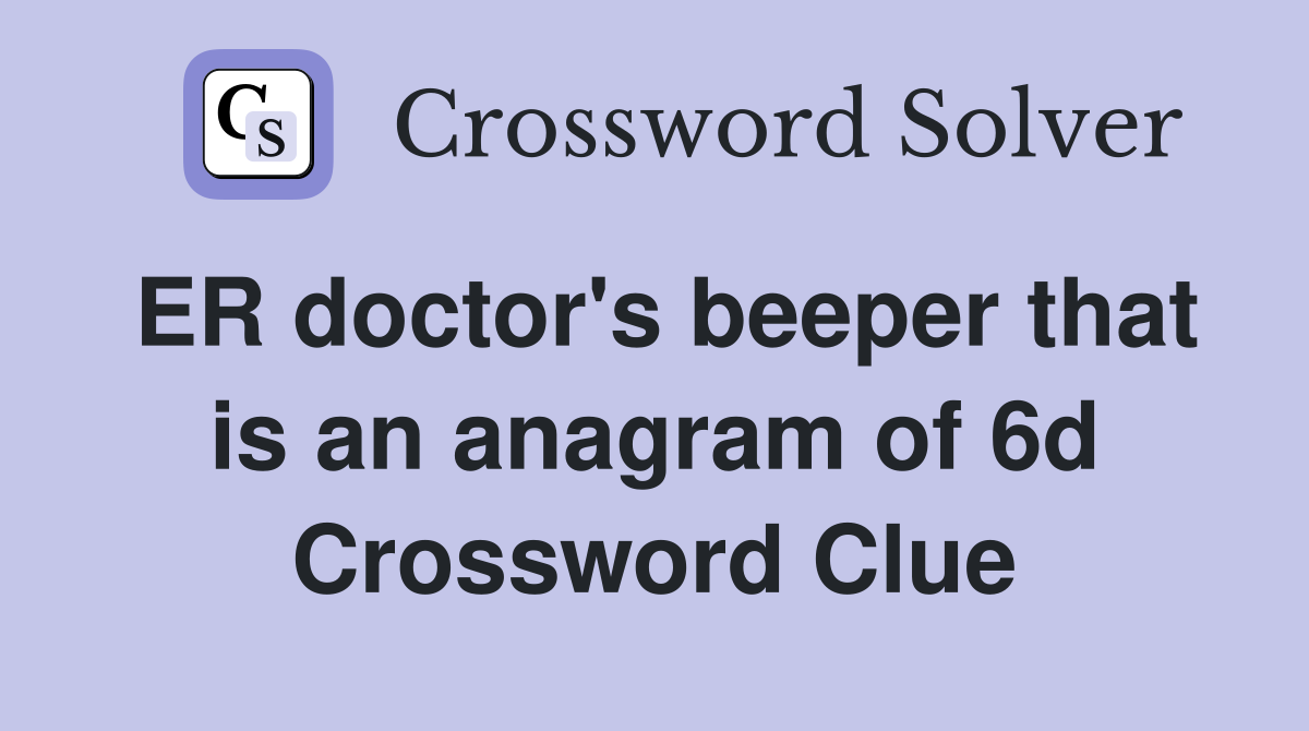 ER doctor's beeper that is an anagram of 6d Crossword Clue