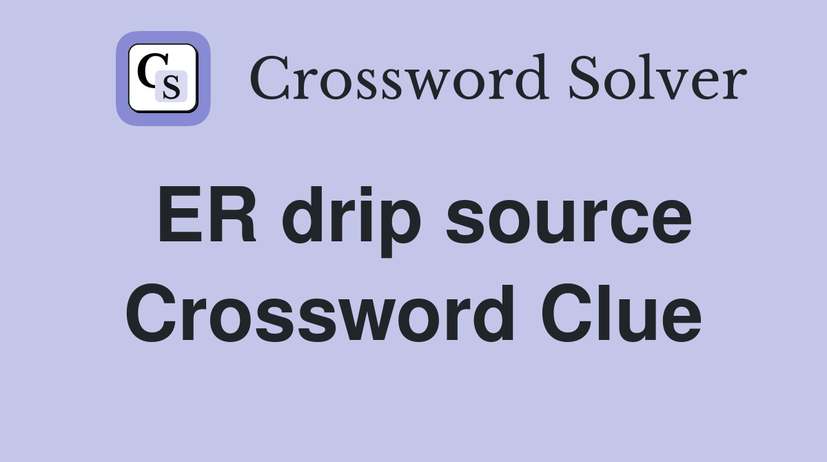 ER drip source Crossword Clue