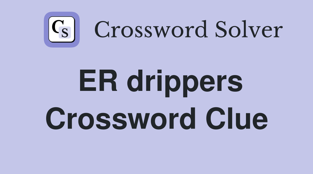 ER drippers Crossword Clue