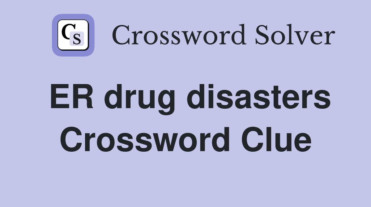 ER drug disasters Crossword Clue