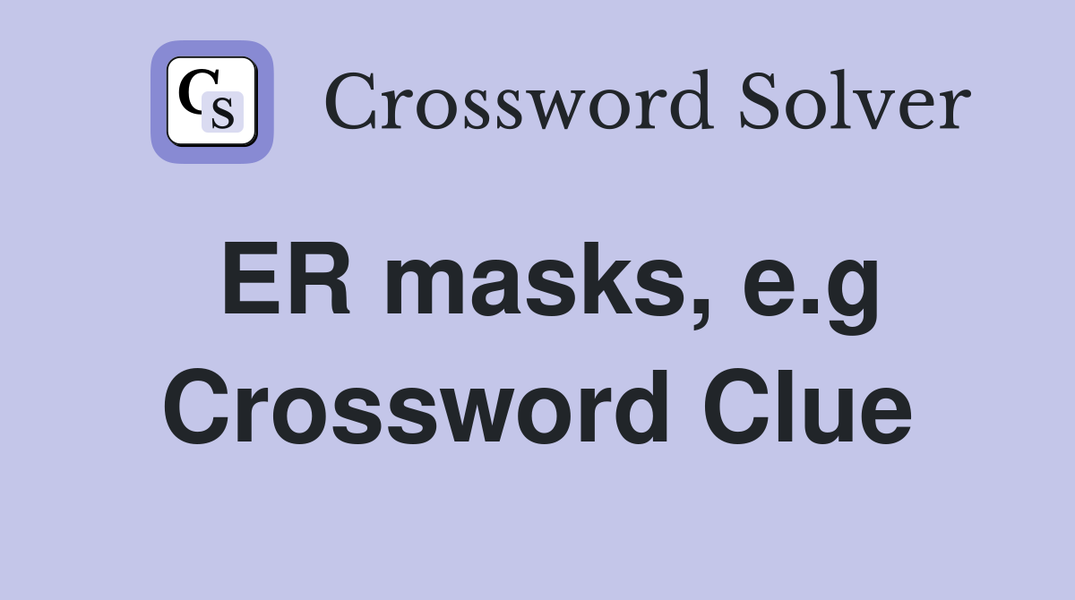 ER masks, e.g Crossword Clue