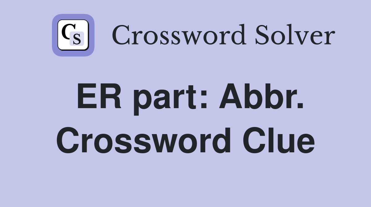 ER part: Abbr. Crossword Clue